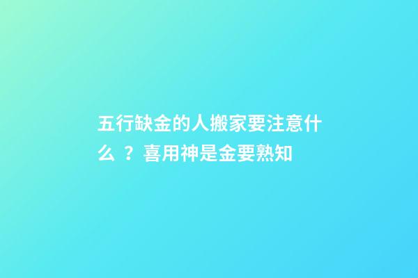 五行缺金的人搬家要注意什么？喜用神是金要熟知